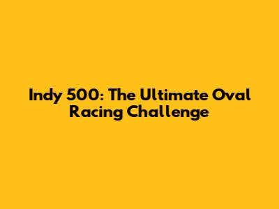 Indy 500: The Ultimate Oval Racing Challenge