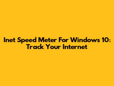 Inet Speed Meter For Windows 10: Track Your Internet