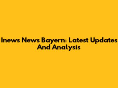 Inews News Bayern: Latest Updates And Analysis