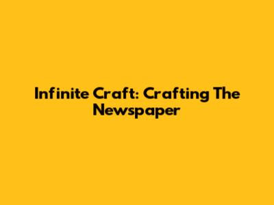 Infinite Craft: Crafting The Newspaper
