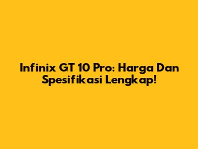 Infinix GT 10 Pro: Harga Dan Spesifikasi Lengkap!