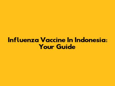 Influenza Vaccine In Indonesia: Your Guide