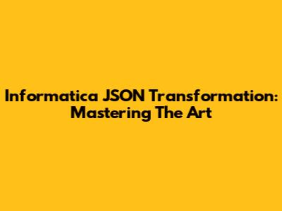 Informatica JSON Transformation: Mastering The Art