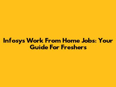 Infosys Work From Home Jobs: Your Guide For Freshers