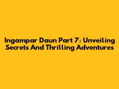 Ingampar Daun Part 7: Unveiling Secrets And Thrilling Adventures