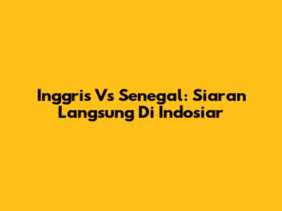 Inggris Vs Senegal: Siaran Langsung Di Indosiar