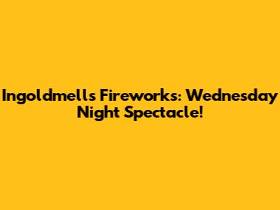 Ingoldmells Fireworks: Wednesday Night Spectacle!