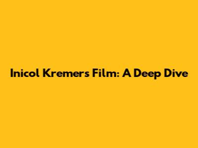 Inicol Kremers Film: A Deep Dive