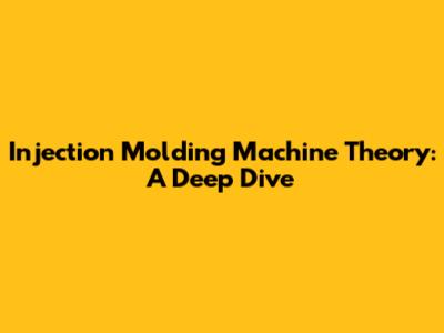 Injection Molding Machine Theory: A Deep Dive