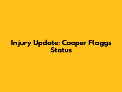 Injury Update: Cooper Flagg's Status