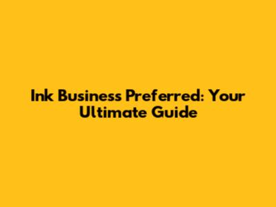 Ink Business Preferred: Your Ultimate Guide