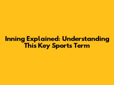 Inning Explained: Understanding This Key Sports Term