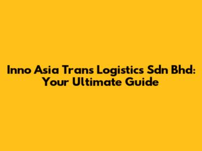 Inno Asia Trans Logistics Sdn Bhd: Your Ultimate Guide