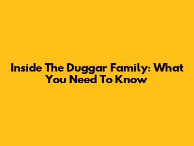 Inside The Duggar Family: What You Need To Know