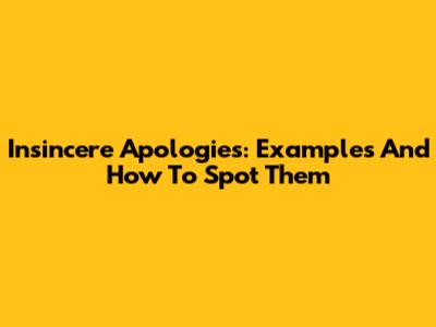 Insincere Apologies: Examples And How To Spot Them