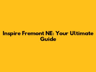 Inspire Fremont NE: Your Ultimate Guide