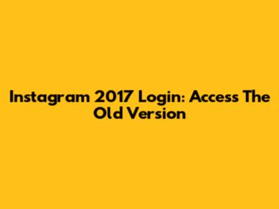 Instagram 2017 Login: Access The Old Version