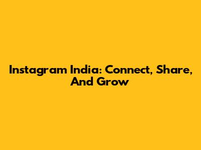 Instagram India: Connect, Share, And Grow