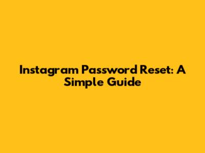 Instagram Password Reset: A Simple Guide