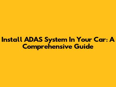 Install ADAS System In Your Car: A Comprehensive Guide