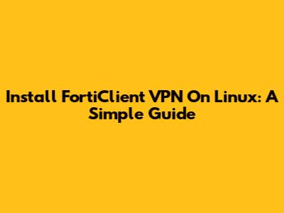 Install FortiClient VPN On Linux: A Simple Guide