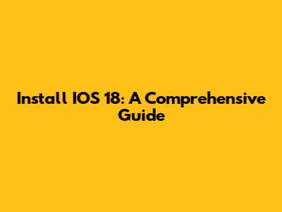 Install IOS 18: A Comprehensive Guide