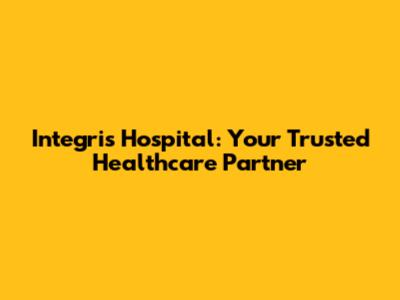 Integris Hospital: Your Trusted Healthcare Partner