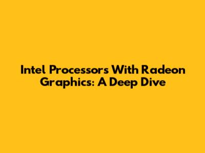 Intel Processors With Radeon Graphics: A Deep Dive