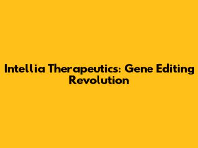 Intellia Therapeutics: Gene Editing Revolution