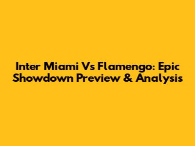 Inter Miami Vs Flamengo: Epic Showdown Preview & Analysis