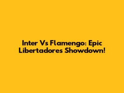 Inter Vs Flamengo: Epic Libertadores Showdown!
