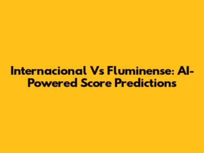 Internacional Vs Fluminense: AI-Powered Score Predictions