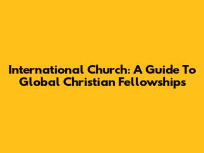 International Church: A Guide To Global Christian Fellowships