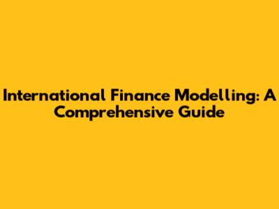 International Finance Modelling: A Comprehensive Guide