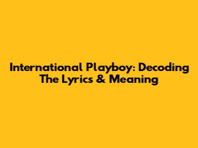 International Playboy: Decoding The Lyrics & Meaning