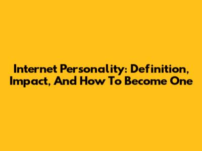 Internet Personality: Definition, Impact, And How To Become One