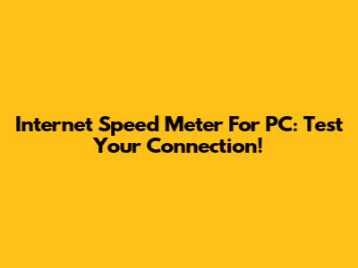 Internet Speed Meter For PC: Test Your Connection!
