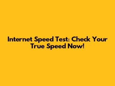 Internet Speed Test: Check Your True Speed Now!