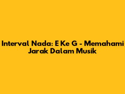 Interval Nada: E Ke G - Memahami Jarak Dalam Musik