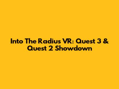 Into The Radius VR: Quest 3 & Quest 2 Showdown