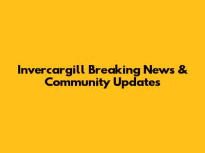 Invercargill Breaking News & Community Updates