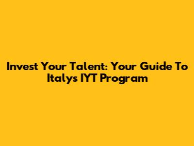 Invest Your Talent: Your Guide To Italy's IYT Program