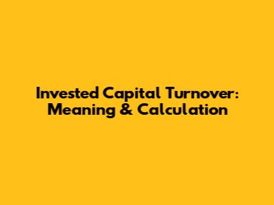 Invested Capital Turnover: Meaning & Calculation