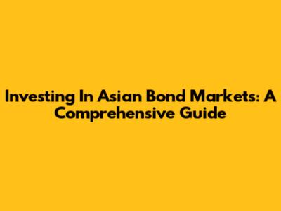 Investing In Asian Bond Markets: A Comprehensive Guide