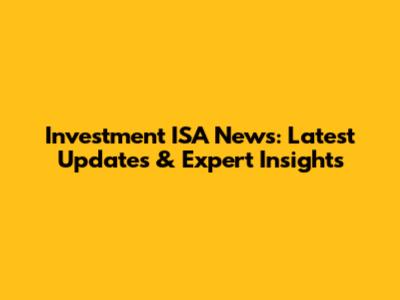 Investment ISA News: Latest Updates & Expert Insights
