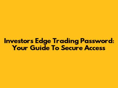 Investors Edge Trading Password: Your Guide To Secure Access