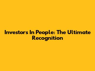 Investors In People: The Ultimate Recognition