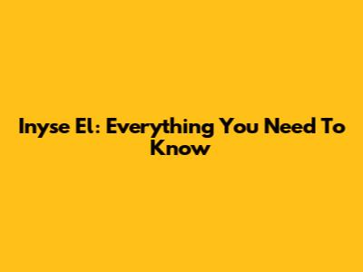 Inyse El: Everything You Need To Know