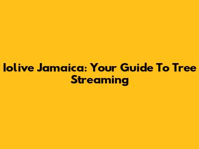 Iolive Jamaica: Your Guide To Tree Streaming
