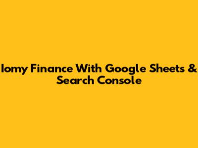 Iomy Finance With Google Sheets & Search Console